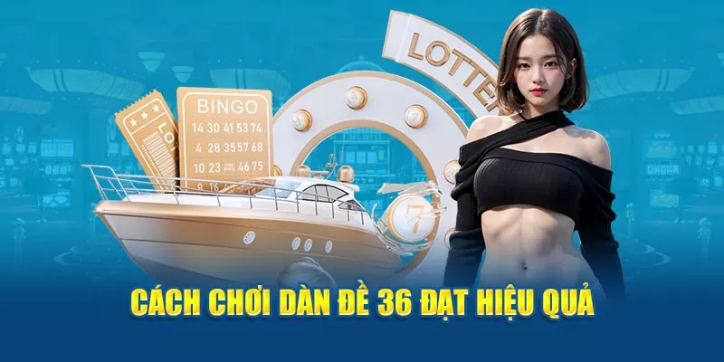 Cách chơi dàn đề 36 số đạt hiệu quả