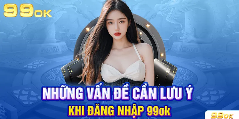 Một vài lưu ý cần biết trong quá trình đăng nhập vào 99OK