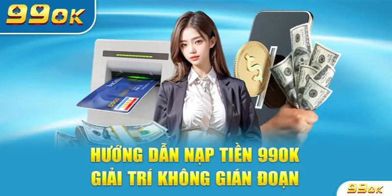 Nạp tiền 99OK nhanh chóng, hiệu quả