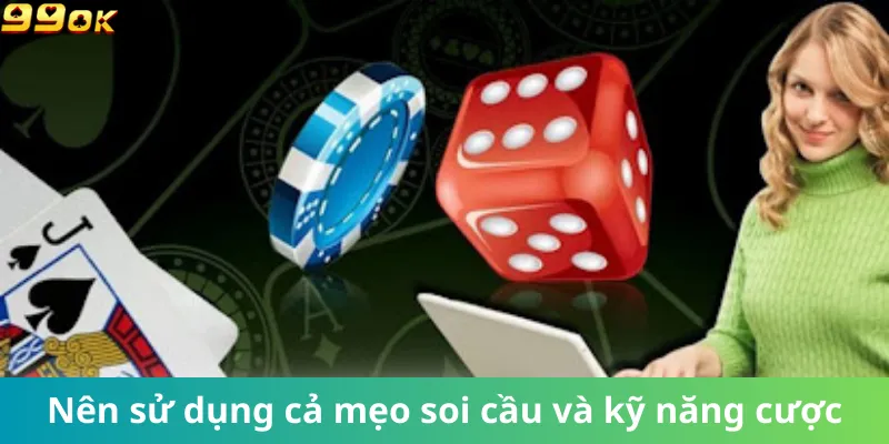 Nên sử dụng cả mẹo soi cầu & kỹ năng cược khi chơi